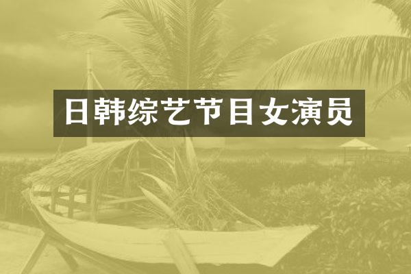 日韩综艺节目女演员