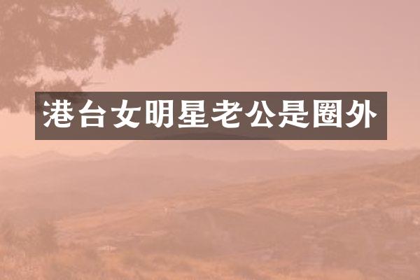 港台女明星老公是圈外