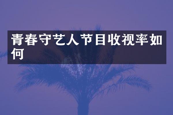 青春守艺人节目收视率如何