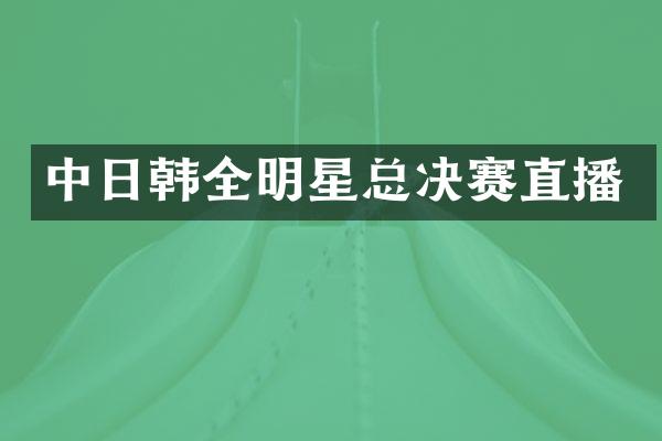 中日韩全明星总决赛直播