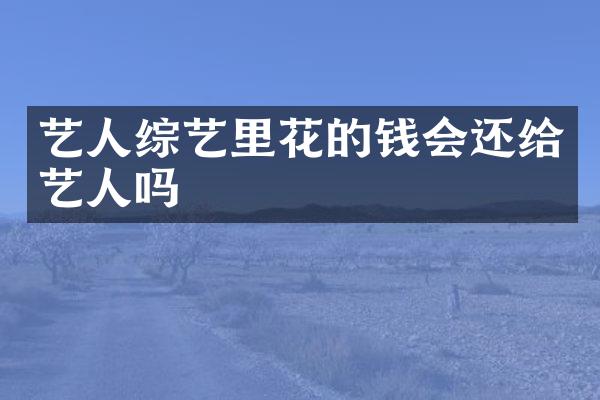 艺人综艺里花的钱会还给艺人吗