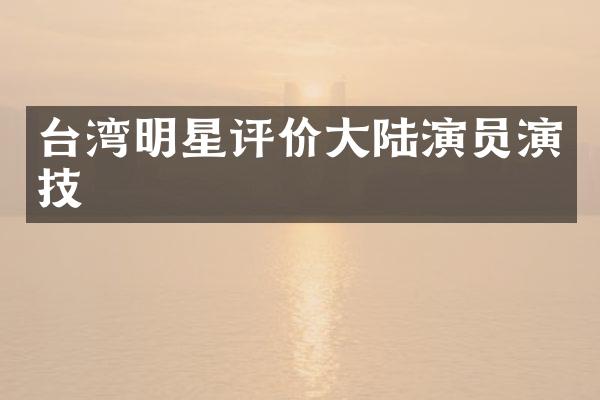 台湾明星评价大陆演员演技
