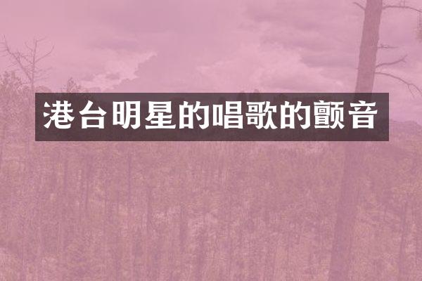 港台明星的唱歌的颤音