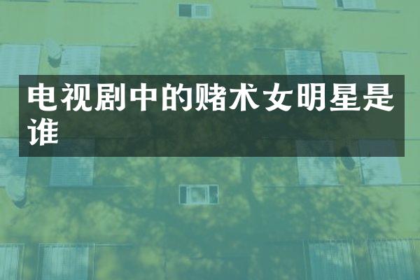 电视剧中的赌术女明星是谁