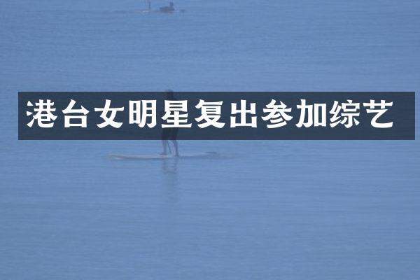 港台女明星复出参加综艺