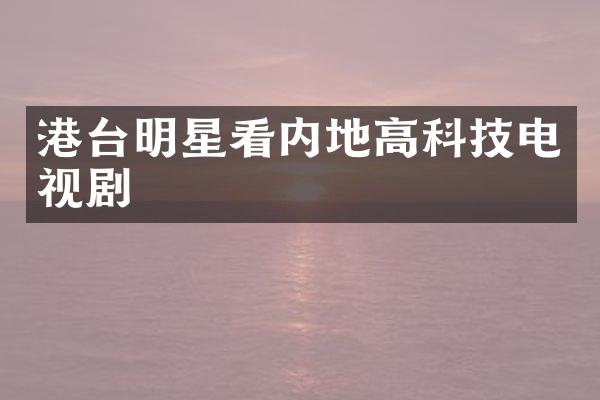 港台明星看内地高科技电视剧