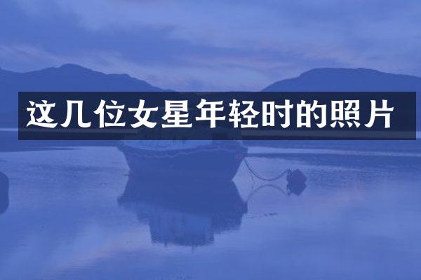 这几位女星年轻时的照片