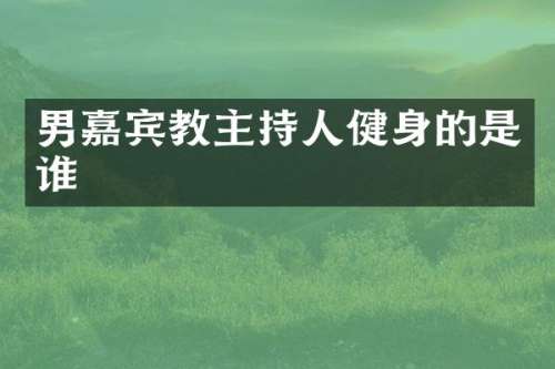 男嘉宾教主持人健身的是谁