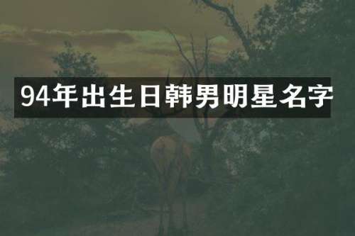 94年出生日韩男明星名字