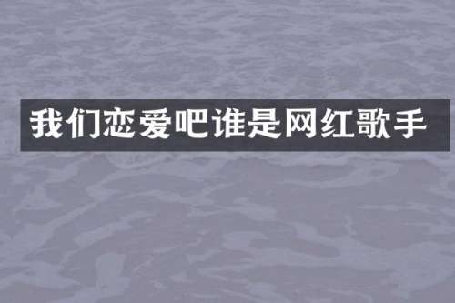 我们恋爱吧谁是网红歌手