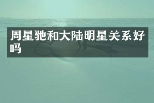 周星驰和大陆明星关系好吗