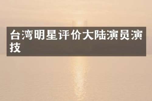 台湾明星评价大陆演员演技