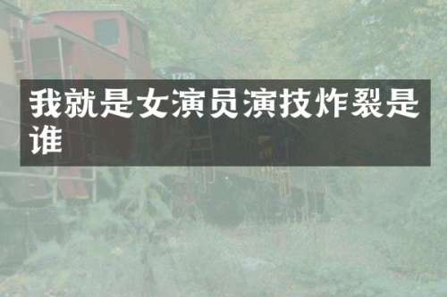 我就是女演员演技炸裂是谁