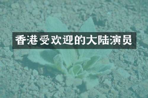 香港受欢迎的大陆演员