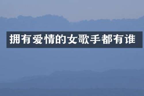 拥有爱情的女歌手都有谁