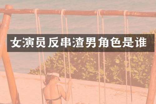 女演员反串渣男角色是谁