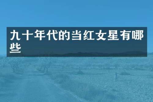 九十年代的当红女星有哪些
