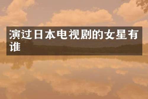 演过日本电视剧的女星有谁