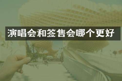 演唱会和签售会哪个更好