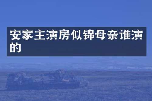 安家主演房似锦母亲谁演的