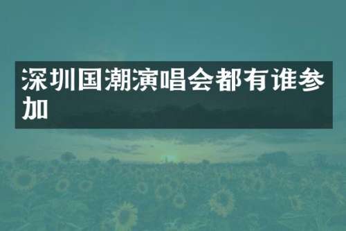 深圳国潮演唱会都有谁参加