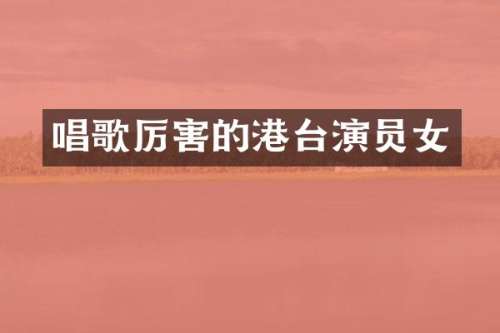 唱歌厉害的港台演员女