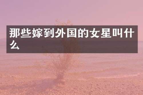 那些嫁到外国的女星叫什么