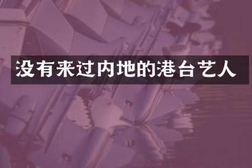 没有来过内地的港台艺人
