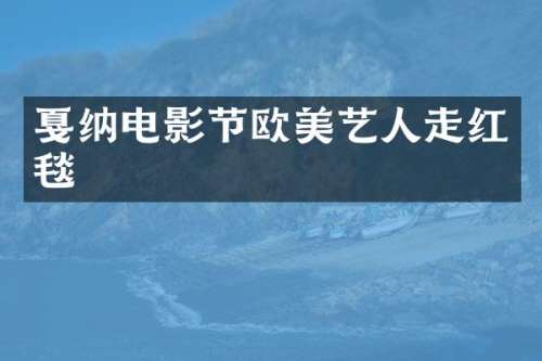 戛纳电影节欧美艺人走红毯
