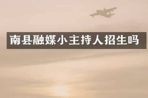 南县融媒小主持人招生吗
