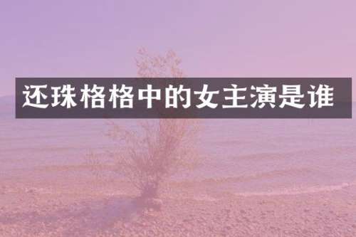 还珠格格中的女主演是谁