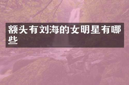 额头有刘海的女明星有哪些