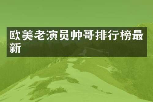 欧美老演员帅哥排行榜最新