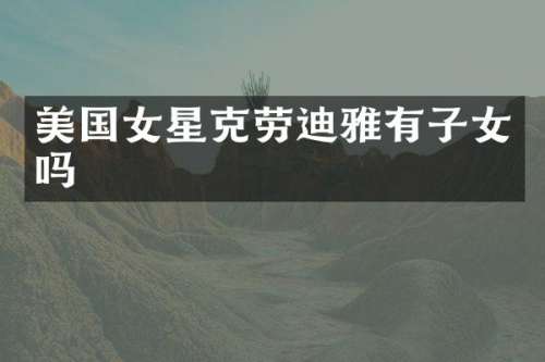 美国女星克劳迪雅有子女吗