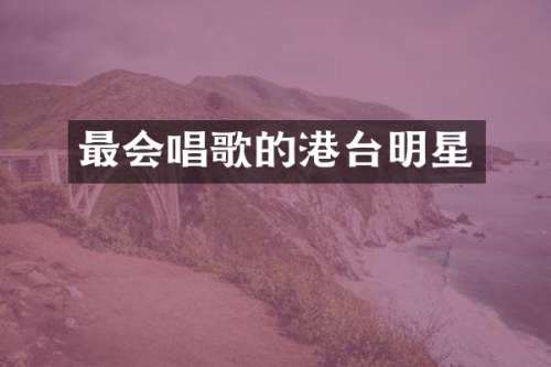 最会唱歌的港台明星