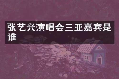张艺兴演唱会三亚嘉宾是谁