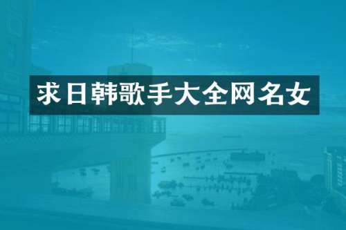 求日韩歌手大全网名女