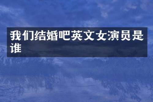 我们结婚吧英文女演员是谁