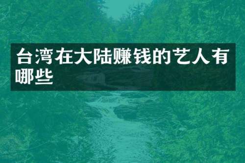 台湾在大陆赚钱的艺人有哪些
