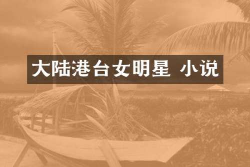 大陆港台女明星 小说