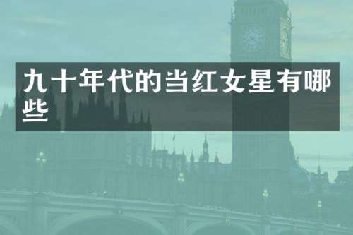 九十年代的当红女星有哪些
