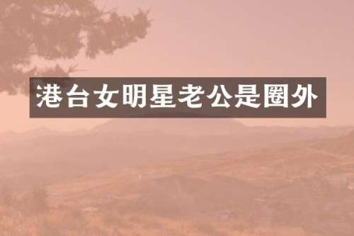 港台女明星老公是圈外