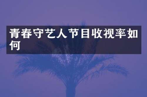 青春守艺人节目收视率如何