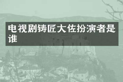 电视剧铸匠大佐扮演者是谁