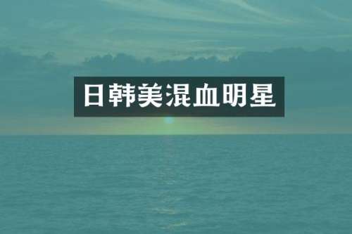 日韩美混血明星