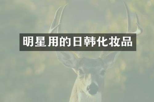 明星用的日韩化妆品