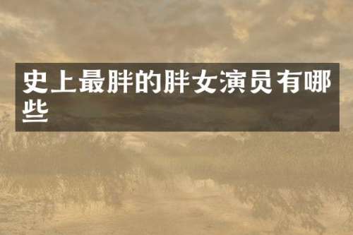 史上最胖的胖女演员有哪些