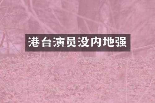 港台演员没内地强