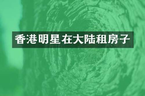 香港明星在大陆租房子
