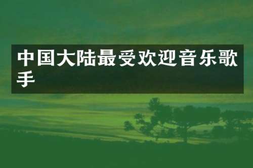 中国大陆最受欢迎音乐歌手